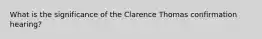 What is the significance of the Clarence Thomas confirmation hearing?