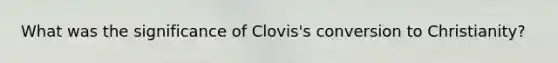 What was the significance of Clovis's conversion to Christianity?