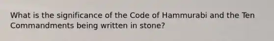 What is the significance of the Code of Hammurabi and the Ten Commandments being written in stone?