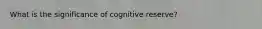 What is the significance of cognitive reserve?