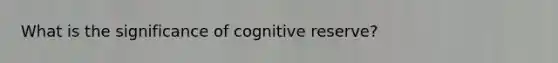 What is the significance of cognitive reserve?