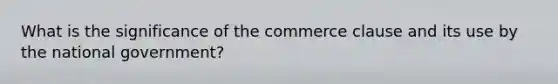 What is the significance of the commerce clause and its use by the national government?