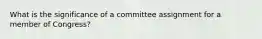 What is the significance of a committee assignment for a member of Congress?