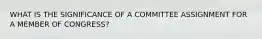 WHAT IS THE SIGNIFICANCE OF A COMMITTEE ASSIGNMENT FOR A MEMBER OF CONGRESS?