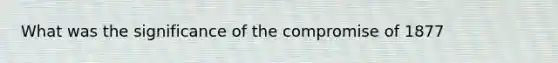 What was the significance of the compromise of 1877