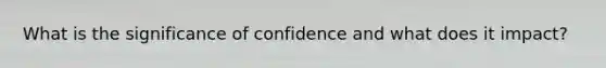 What is the significance of confidence and what does it impact?