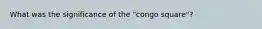 What was the significance of the "congo square"?