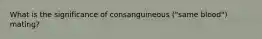 What is the significance of consanguineous ("same blood") mating?