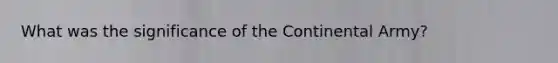 What was the significance of the Continental Army?