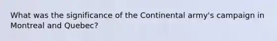 What was the significance of the Continental army's campaign in Montreal and Quebec?