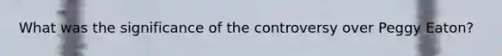 What was the significance of the controversy over Peggy Eaton?