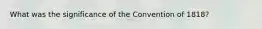 What was the significance of the Convention of 1818?