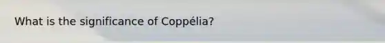 What is the significance of Coppélia?