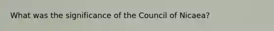 What was the significance of the Council of Nicaea?