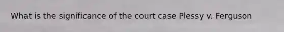 What is the significance of the court case Plessy v. Ferguson