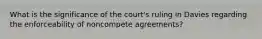 What is the significance of the court's ruling in Davies regarding the enforceability of noncompete agreements?