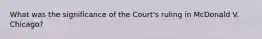 What was the significance of the Court's ruling in McDonald V. Chicago?