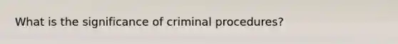 What is the significance of criminal procedures?