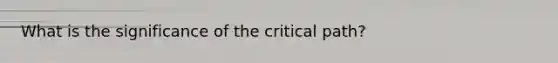 What is the significance of the critical path?