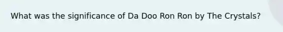 What was the significance of Da Doo Ron Ron by The Crystals?