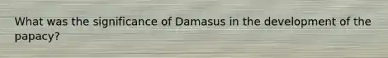 What was the significance of Damasus in the development of the papacy?