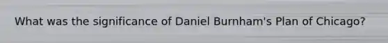 What was the significance of Daniel Burnham's Plan of Chicago?