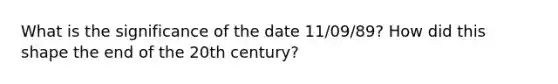 What is the significance of the date 11/09/89? How did this shape the end of the 20th century?