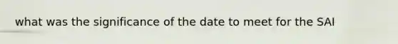 what was the significance of the date to meet for the SAI