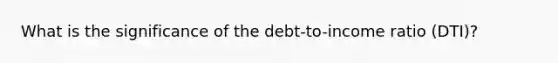 What is the significance of the debt-to-income ratio (DTI)?