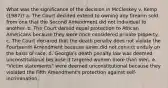 What was the significance of the decision in McCleskey v. Kemp (1987)? a. The Court decided extend to owning any firearm sold from one that the Second Amendment did not individual to another. b. The Court denied equal protection to African Americans because they were once considered private property. c. The Court declared that the death penalty does not violate the Fourteenth Amendment because juries did not convict unduly on the basis of race. d. Georgia's death penalty law was deemed unconstitutional because it targeted women more than men. e. "Victim statements" were deemed unconstitutional because they violated the Fifth Amendment's protection against self-incrimination.