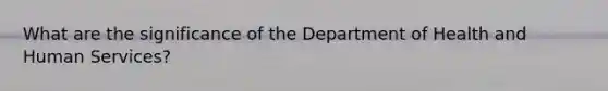 What are the significance of the Department of Health and Human Services?