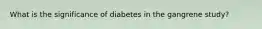 What is the significance of diabetes in the gangrene study?