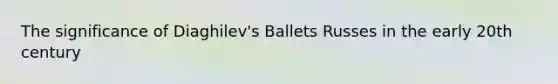 The significance of Diaghilev's Ballets Russes in the early 20th century