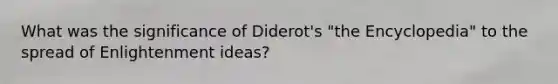 What was the significance of Diderot's "the Encyclopedia" to the spread of Enlightenment ideas?