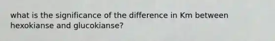 what is the significance of the difference in Km between hexokianse and glucokianse?