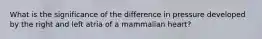 What is the significance of the difference in pressure developed by the right and left atria of a mammalian heart?