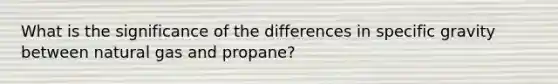 What is the significance of the differences in specific gravity between natural gas and propane?