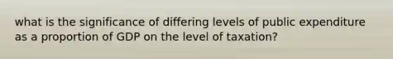 what is the significance of differing levels of public expenditure as a proportion of GDP on the level of taxation?