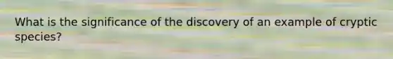 What is the significance of the discovery of an example of cryptic species?