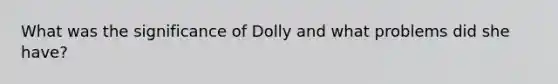 What was the significance of Dolly and what problems did she have?