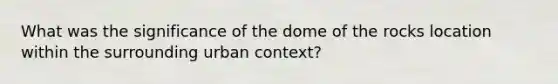 What was the significance of the dome of the rocks location within the surrounding urban context?