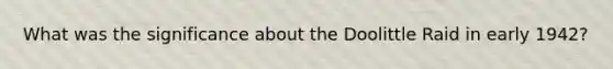 What was the significance about the Doolittle Raid in early 1942?