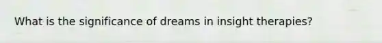 What is the significance of dreams in insight therapies?