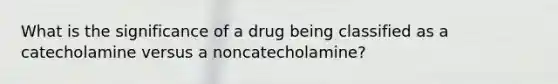 What is the significance of a drug being classified as a catecholamine versus a noncatecholamine?