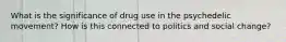 What is the significance of drug use in the psychedelic movement? How is this connected to politics and social change?