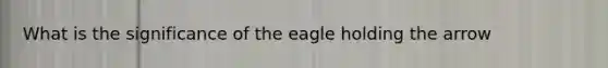 What is the significance of the eagle holding the arrow