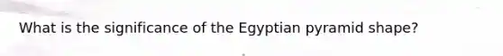 What is the significance of the Egyptian pyramid shape?