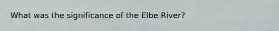 What was the significance of the Elbe River?