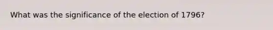 What was the significance of the election of 1796?