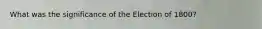 What was the significance of the Election of 1800?